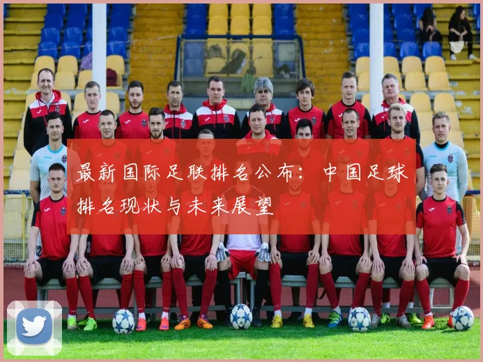 最新国际足联排名公布：中国足球排名现状与未来展望