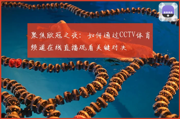 聚焦欧冠之夜：如何通过CCTV体育频道在线直播观看关键对决
