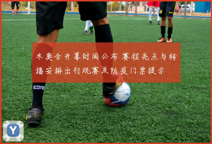 冬奥会开幕时间公布 赛程亮点与转播安排出行观赛及防疫门票提示