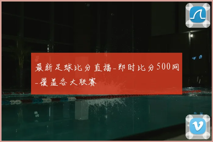 最新足球比分直播_即时比分500网_覆盖各大联赛