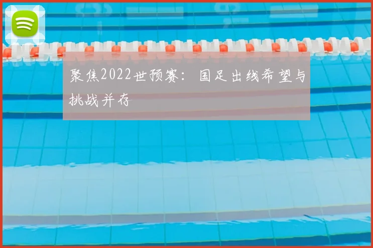 聚焦2022世预赛：国足出线希望与挑战并存
