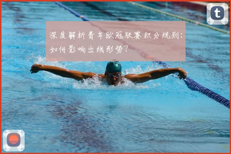 深度解析青年欧冠联赛积分规则：如何影响出线形势？