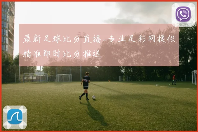 最新足球比分直播_专业足彩网提供精准即时比分推送