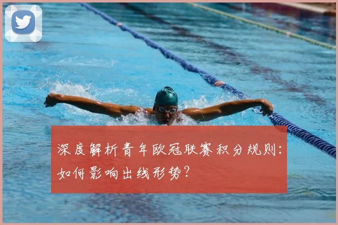 深度解析青年欧冠联赛积分规则：如何影响出线形势？