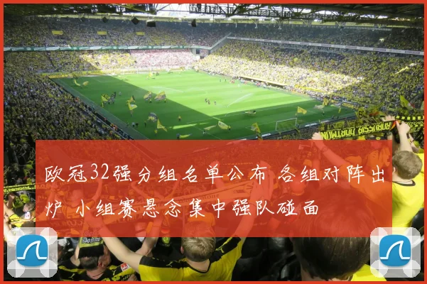 欧冠32强分组名单公布 各组对阵出炉 小组赛悬念集中强队碰面