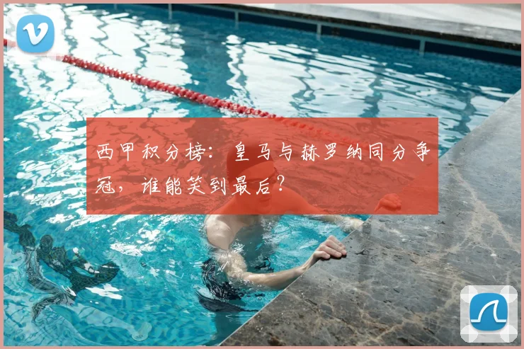 西甲积分榜：皇马与赫罗纳同分争冠，谁能笑到最后？