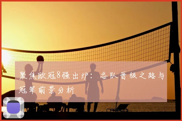 聚焦欧冠8强出炉：各队晋级之路与冠军前景分析