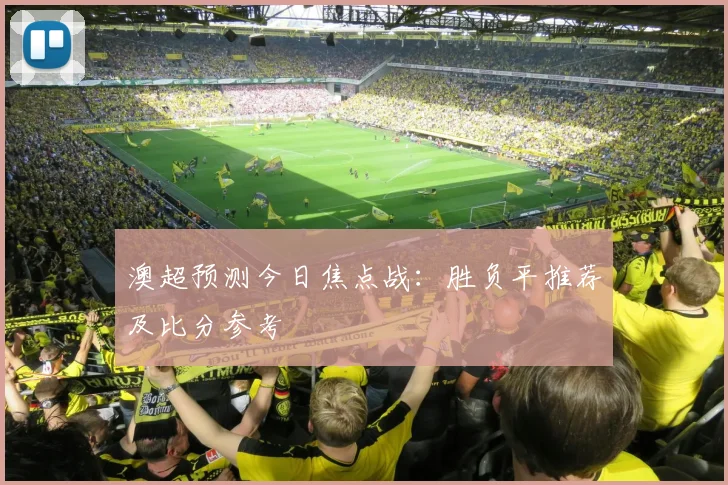 澳超预测今日焦点战:胜负平推荐及比分参考