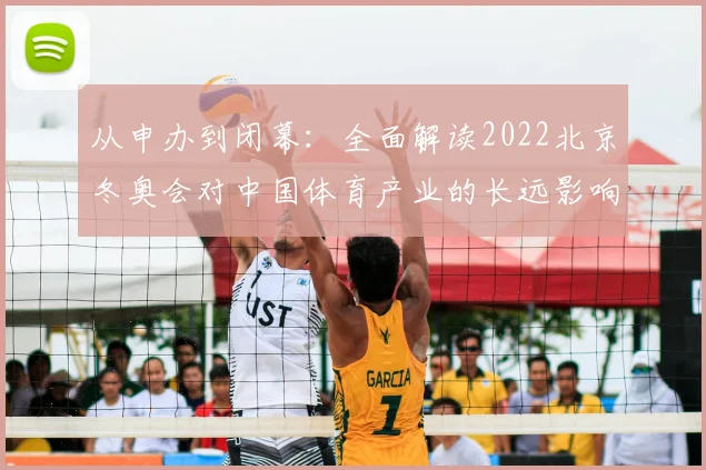 从申办到闭幕：全面解读2022北京冬奥会对中国体育产业的长远影响