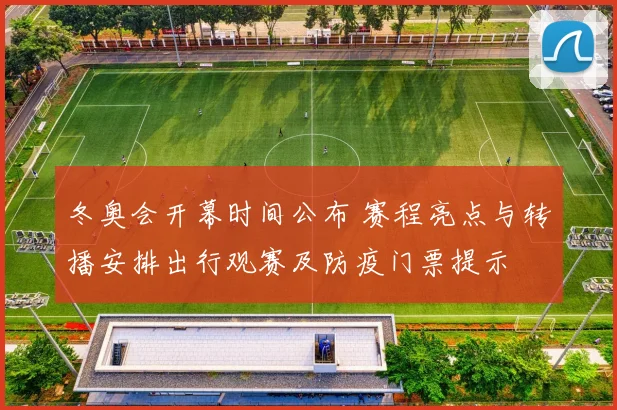 冬奥会开幕时间公布 赛程亮点与转播安排出行观赛及防疫门票提示