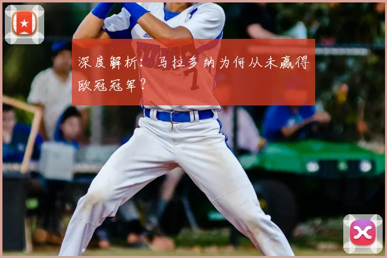 深度解析：马拉多纳为何从未赢得欧冠冠军？