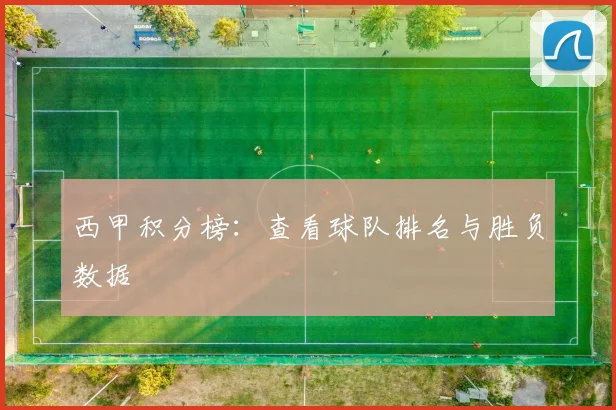 西甲积分榜：查看球队排名与胜负数据