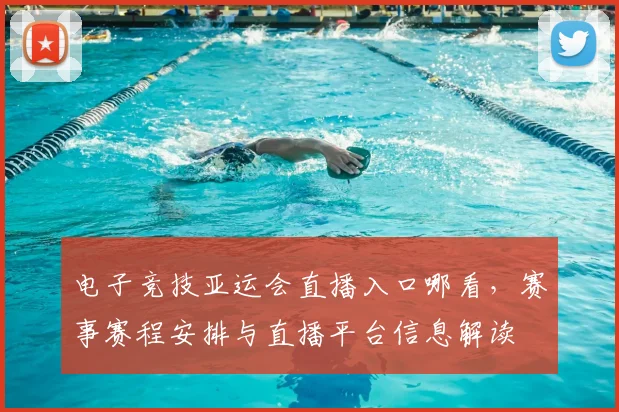 电子竞技亚运会直播入口哪看，赛事赛程安排与直播平台信息解读