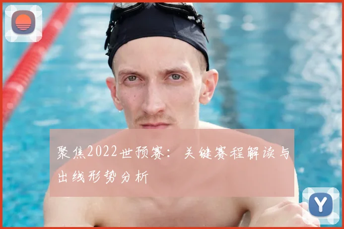聚焦2022世预赛：关键赛程解读与出线形势分析