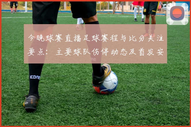 今晚球赛直播足球赛程与比分关注要点：主要球队伤停动态及首发安排解析