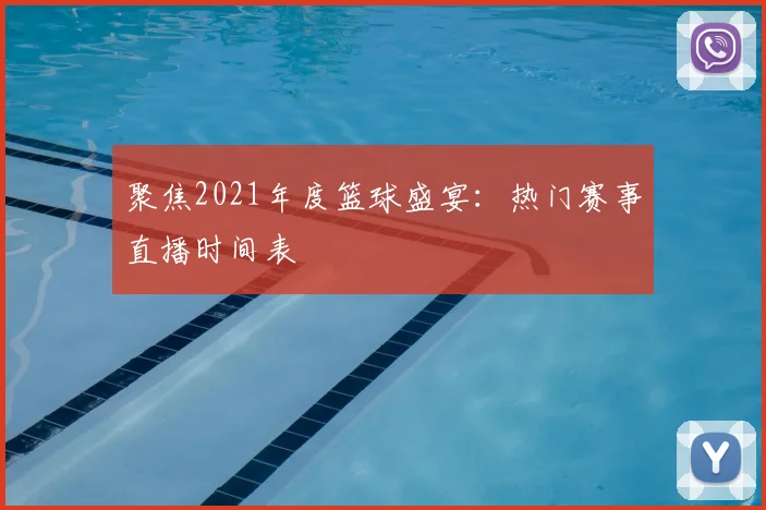 聚焦2021年度篮球盛宴：热门赛事直播时间表