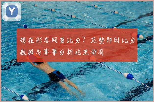 想在彩客网查比分？完整即时比分数据与赛事分析这里都有