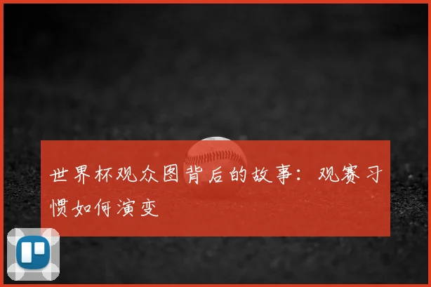 世界杯观众图背后的故事：观赛习惯如何演变