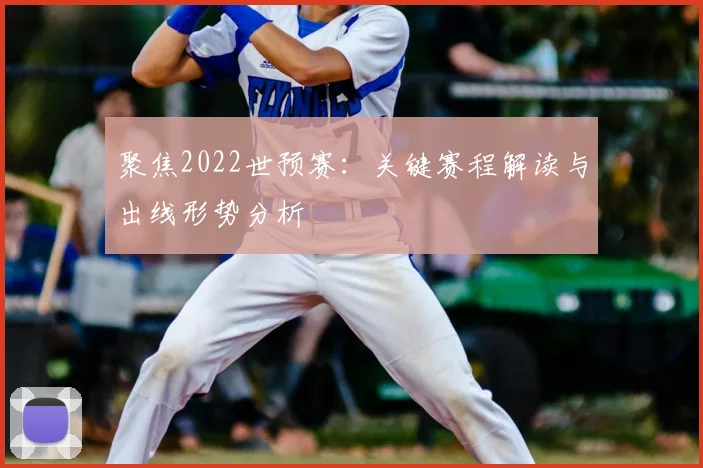 聚焦2022世预赛:关键赛程解读与出线形势分析