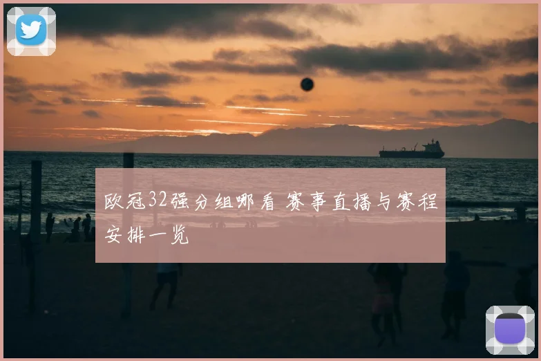 欧冠32强分组哪看 赛事直播与赛程安排一览