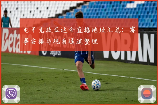 电子竞技亚运会直播地址汇总：赛事安排与观看通道整理