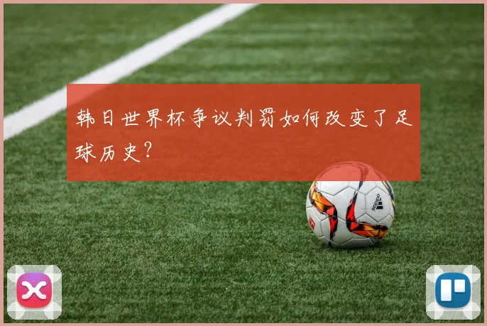 韩日世界杯争议判罚如何改变了足球历史?