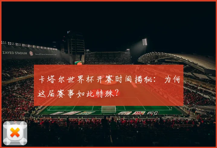 卡塔尔世界杯开赛时间揭秘：为何这届赛事如此特殊？