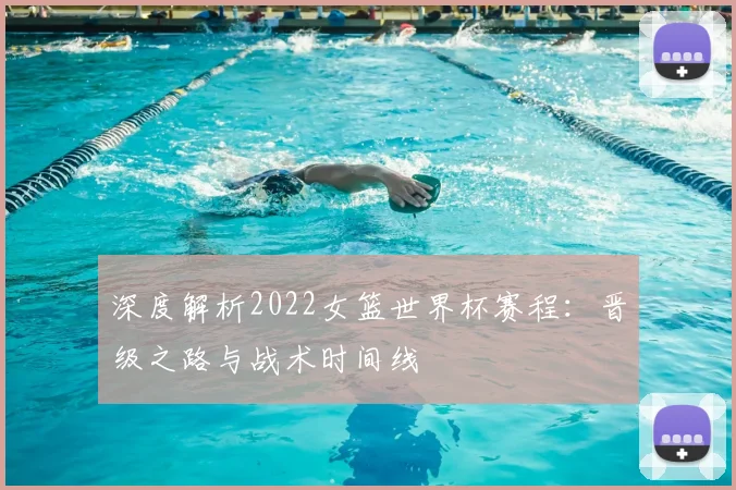 深度解析2022女篮世界杯赛程：晋级之路与战术时间线