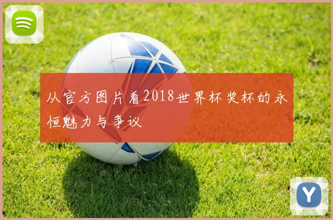 从官方图片看2018世界杯奖杯的永恒魅力与争议