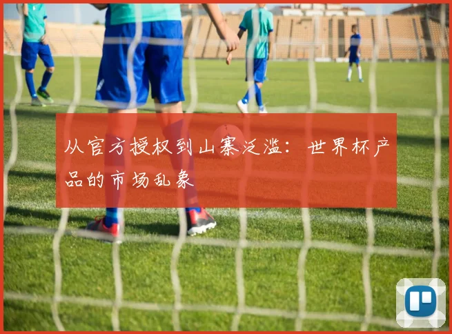 从官方授权到山寨泛滥：世界杯产品的市场乱象