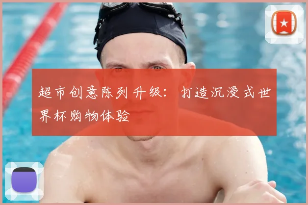 超市创意陈列升级：打造沉浸式世界杯购物体验