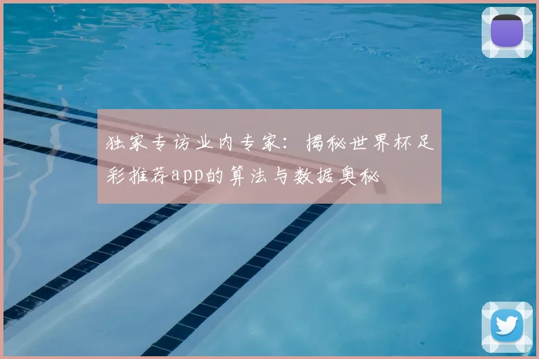 独家专访业内专家：揭秘世界杯足彩推荐app的算法与数据奥秘