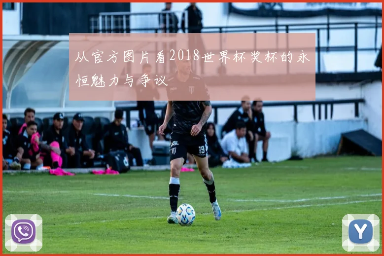 从官方图片看2018世界杯奖杯的永恒魅力与争议