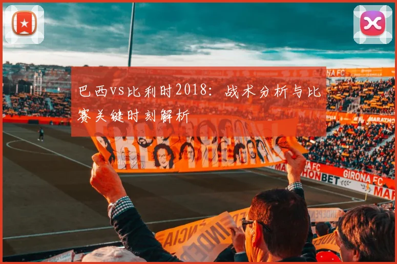 巴西vs比利时2018：战术分析与比赛关键时刻解析