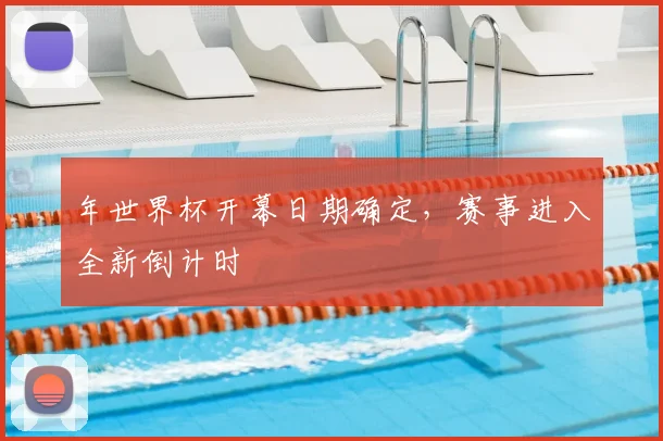 年世界杯开幕日期确定，赛事进入全新倒计时