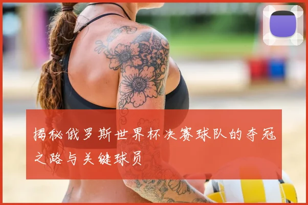 揭秘俄罗斯世界杯决赛球队的夺冠之路与关键球员