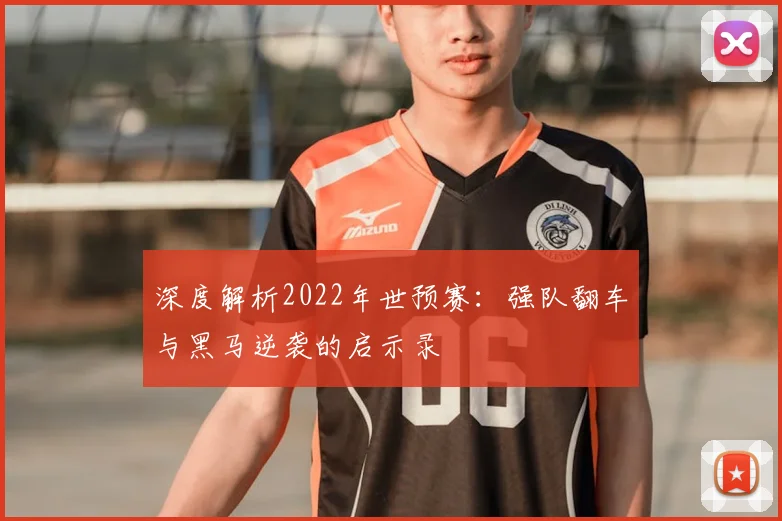 深度解析2022年世预赛：强队翻车与黑马逆袭的启示录
